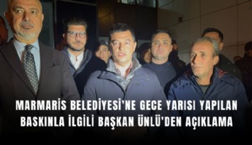 Marmaris Belediyesi'ne gece yarısı yapılan baskınla ilgili Başkan Ünlü'den açıklama