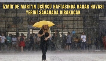 Mart’ın üçüncü haftasında bahar havası yerini sağanağa bırakacak