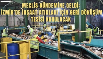 Meclis gündemine geldi: İzmir’de inşaat atıkları için geri dönüşüm tesisi kurulacak