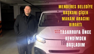 Menderes Belediye Başkanı Çiçek makam aracını bıraktı: Tasarrufa önce kendimden başladım