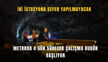 Metroda 4 gün sürecek çalışma bugün başlıyor: İki istasyona sefer yapılmayacak