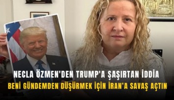 Necla Özmen'den Trump'a şaşırtan iddia: Beni gündemden düşürmek için İran’a savaş açtın