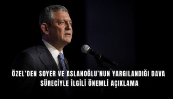 Özel’den Soyer ve Aslanoğlu’nun yargılandığı dava süreciyle ilgili önemli açıklama