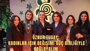 Öznur Tugay: Kadınlar için değişimi güç birliğiyle sağlayalım