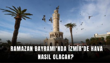 Ramazan Bayramı'nda İzmir'de hava nasıl olacak?
