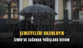 Şemsiyeleri hazırlayın: İzmir’de sağanak yağışlara devam