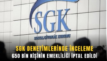 SGK denetimlerinde büyük inceleme: 650 bin kişinin emekliliği iptal edildi