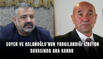 Soyer ve Aslanoğlu’nun yargılandığı İZBETON davasında ara karar