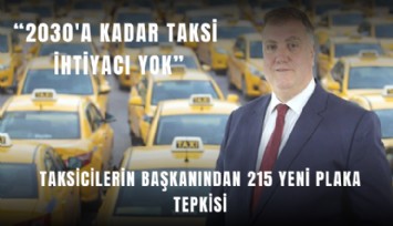 Taksicilerin başkanından 215 yeni plaka tepkisi: 2030'a kadar taksi ihtiyacı yok
