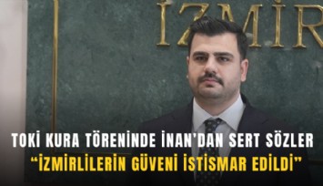 TOKİ kura töreninde İnan’dan sert sözler: İzmirlilerin güveni istismar edildi