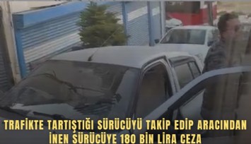 Trafikte tartıştığı sürücüyü takip edip aracından inen sürücüye 180 bin lira ceza