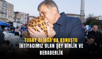 Tugay Aliağa’da konuştu: İhtiyacımız olan şey birlik ve beraberlik