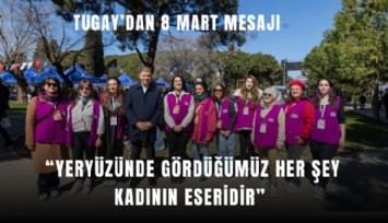 Tugay’dan 8 Mart mesajı: Yeryüzünde gördüğümüz her şey kadının eseridir