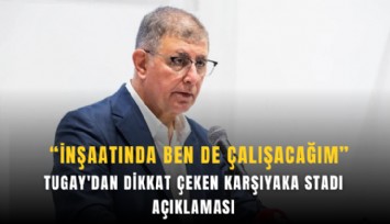 Tugay'dan dikkat çeken Karşıyaka Stadı açıklaması: İnşaatında ben de çalışacağım