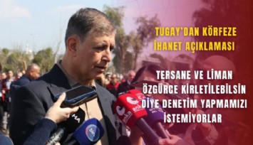 Tugay’dan Körfeze ihanet açıklaması: Tersane ve liman özgürce kirletilebilsin diye denetim yapmamızı istemiyorlar