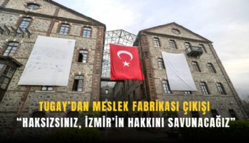 Tugay’dan meslek fabrikası çıkışı:  İzmir’in hakkını savunacağız