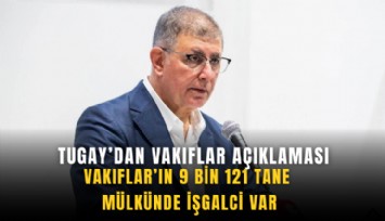 Tugay’dan 'Vakıflar' açıklaması: Mülkünde 9 bin 121 tane işgalci var