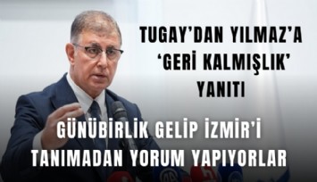 Tugay’dan Yılmaz’a ‘geri kalmışlık’ yanıtı: Günübirlik gelip İzmir’i tanımadan yorum yapıyorlar