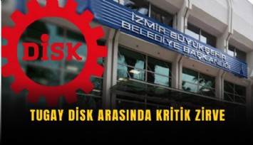 Tugay DİSK arasında kritik zirve