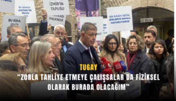 Tugay: Zorla tahliye etmeye çalışsalar da fiziksel olarak burada olacağım
