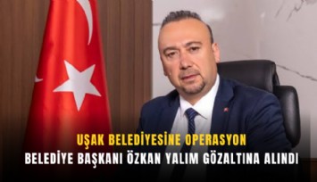 Uşak Belediyesine operasyon: Belediye Başkanı Özkan Yalım gözaltına alındı