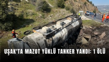 Uşak'ta mazot yüklü tanker yandı: 1 ölü