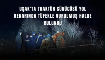 Uşak’ta traktör sürücüsü yol kenarında tüfekle vurulmuş halde bulundu
