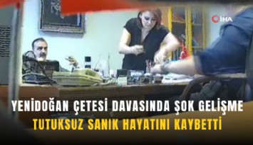 Yenidoğan çetesi davasında şok gelişme: Tutuksuz sanık hayatını kaybetti