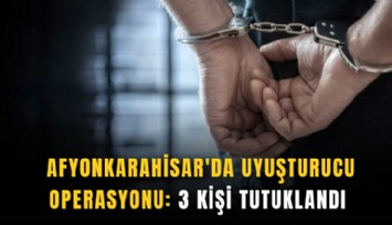 Afyonkarahisar'da uyuşturucu operasyonu: 3 kişi tutuklandı