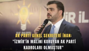 AK Parti Genel Sekreteri İnan: 'İzmir’in malını koruyan AK Parti kadroları olmuştur'