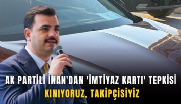 AK Partili İnan'dan 'imtiyaz kartı' tepkisi: Kınıyoruz, takipçisiyiz