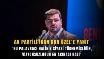 AK Partili İnan'dan Özel'e yanıt: 'Bu palavracı haliniz siyasi tükenmişliğin, vizyonsuzluğun en acınası hali'