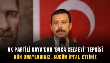 AK Partili Kaya'dan 'Buca Cezaevi' tepkisi: Dün onayladınız, bugün iptal ettiniz