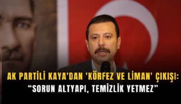 AK Partili Kaya'dan 'körfez ve liman' çıkışı: Sorun altyapı, temizlik yetmez