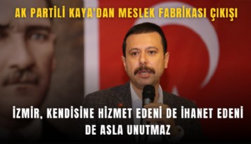 AK Partili Kaya'dan Meslek Fabrikası çıkışı: İzmir, kendisine hizmet edeni de ihanet edeni de asla unutmaz