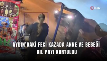 Aydın’daki feci kazada anne ve bebeği kıy payı kurtuldu