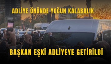 Başkan Eşki adliyeye getirildi