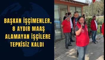 Başkan İşçimenler, 8 aydır maaş alamayan işçilere tepkisiz kaldı