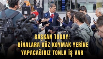 Başkan Tugay: Binalara göz koymak yerine yapacağınız tonla iş var