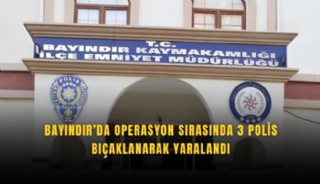 Bayındır’da operasyon sırasında 3 polis bıçaklanarak yaralandı