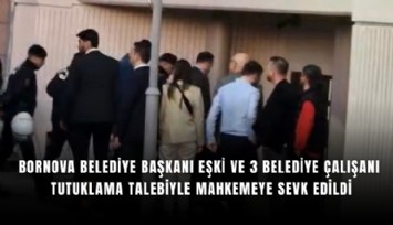 Bornova Belediye Başkanı Eşki ve 3 belediye çalışanı tutuklama talebiyle mahkemeye sevk edildi