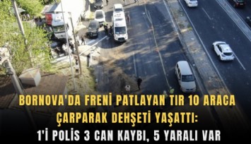 Bornova'da freni patlayan tır 10 araca çarparak dehşeti yaşattı: 1'i polis 3 can kaybı, 5 yaralı var