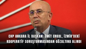 CHP Ankara İl Başkanı Ümit Erkol, İzmir’deki kooperatif soruşturmasından gözaltına alındı