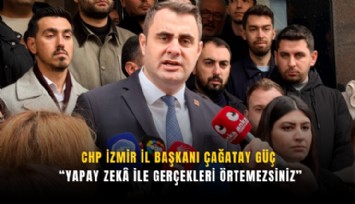 CHP İzmir İl Başkanı Çağatay Güç: Yapay zeka ile gerçekleri örtemezsiniz