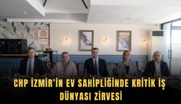 CHP İzmir’in ev sahipliğinde kritik iş dünyası zirvesi