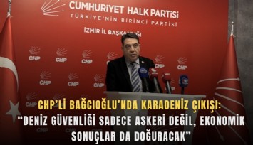 CHP’li Bağcıoğlu’nda Karadeniz çıkışı: 'Deniz güvenliği sadece askeri değil, ekonomik sonuçlar da doğuracak'