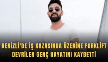 Denizli’de iş kazasında üzerine forklift devrilen genç hayatını kaybetti