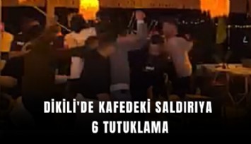 Dikili'de kafedeki saldırıya 6 tutuklama