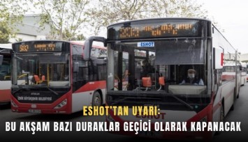 ESHOT’tan uyarı:  Bu akşam bazı duraklar geçici olarak kapanacak