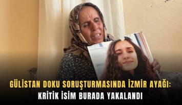 Gülistan Doku soruşturmasında İzmir ayağı: Kritik isim burada yakalandı